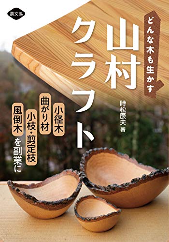 Making the most of any tree: Mountain village craft: Turning small diameter trees, curved timber, twigs, pruned branches, and wind-fallen trees into a side business Japanese Craft Book