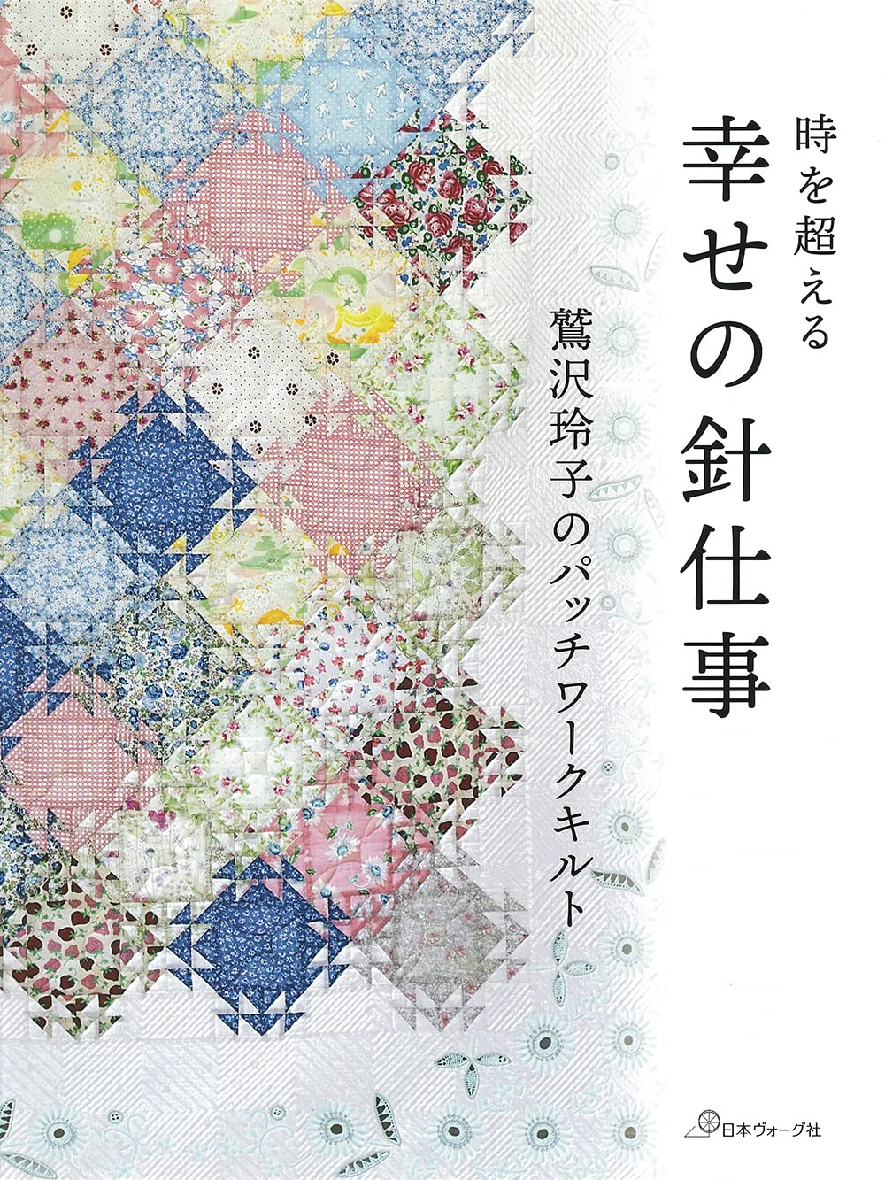 Happy needlework Reiko Washizawa's patchwork quilt: Transcending time; Tokiwo Koel Japanese Craft Book